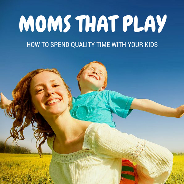 Moms That Play: How to Spend Quality Time with Your Child